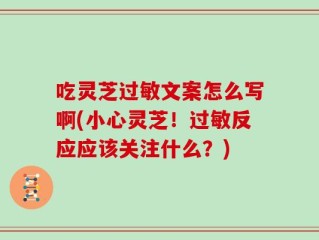 吃灵芝过敏文案怎么写啊(小心灵芝！过敏反应应该关注什么？)