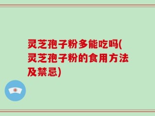 灵芝孢子粉多能吃吗(灵芝孢子粉的食用方法及禁忌)