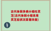 古代体弱多病小姐吃灵芝(古代体弱小姐食用灵芝后状况显著改善)