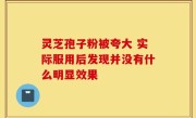灵芝孢子粉被夸大 实际服用后发现并没有什么明显效果