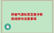 肝郁气滞吃灵芝孢子粉的功效与注意事项