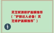 灵芝赋源修护面膜推荐(“护肤达人必备！灵芝修护面膜推荐”)