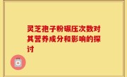 灵芝孢子粉碾压次数对其营养成分和影响的探讨