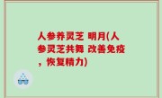 人参养灵芝 明月(人参灵芝共舞 改善免疫，恢复精力)