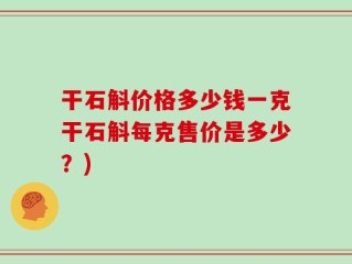 干石斛价格多少钱一克干石斛每克售价是多少？)