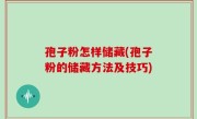 孢子粉怎样储藏(孢子粉的储藏方法及技巧)