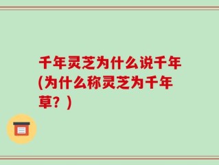 千年灵芝为什么说千年(为什么称灵芝为千年草？)