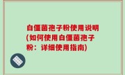 白僵菌孢子粉使用说明(如何使用白僵菌孢子粉：详细使用指南)
