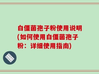 白僵菌孢子粉使用说明(如何使用白僵菌孢子粉：详细使用指南)