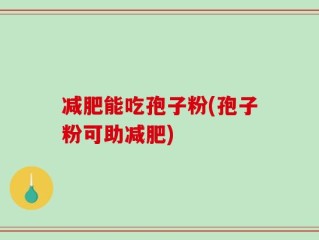 减肥能吃孢子粉(孢子粉可助减肥)