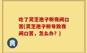 吃了灵芝孢子粉夜间口苦(灵芝孢子粉导致夜间口苦，怎么办？)