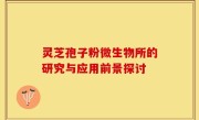灵芝孢子粉微生物所的研究与应用前景探讨