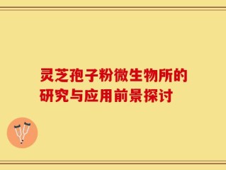 灵芝孢子粉微生物所的研究与应用前景探讨