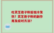 吃灵芝孢子粉后怕冷发热？灵芝孢子粉的副作用及应对方法？