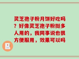 灵芝孢子粉月饼好吃吗？好像灵芝孢子粉挺多人用的，我同事说也很方便服用，效果可以吗