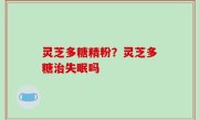 灵芝多糖精粉？灵芝多糖治失眠吗
