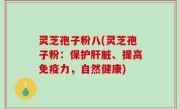 灵芝孢子粉八(灵芝孢子粉：保护肝脏、提高免疫力，自然健康)