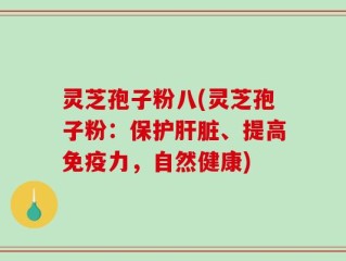 灵芝孢子粉八(灵芝孢子粉：保护肝脏、提高免疫力，自然健康)