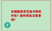 长期服用灵芝孢子粉的坏处？副作用及注意事项？