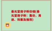 善元堂孢子粉价格(善元堂孢子粉：售价、用途、效果及推荐)