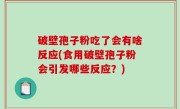 破壁孢子粉吃了会有啥反应(食用破壁孢子粉会引发哪些反应？)
