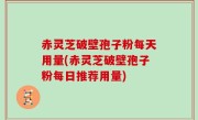 赤灵芝破壁孢子粉每天用量(赤灵芝破壁孢子粉每日推荐用量)
