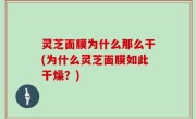 灵芝面膜为什么那么干(为什么灵芝面膜如此干燥？)