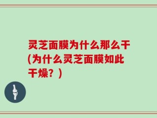 灵芝面膜为什么那么干(为什么灵芝面膜如此干燥？)