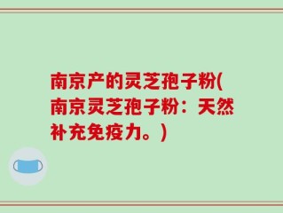 南京产的灵芝孢子粉(南京灵芝孢子粉：天然补充免疫力。)