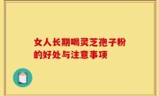 女人长期喝灵芝孢子粉的好处与注意事项