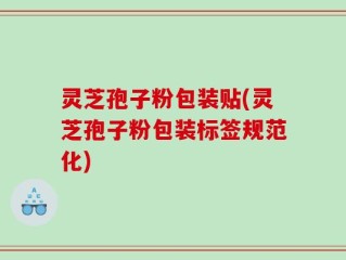 灵芝孢子粉包装贴(灵芝孢子粉包装标签规范化)