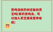 煲鸡汤放药材还能放灵芝吗(草药煲鸡汤，可以加入灵芝提高营养吸收)
