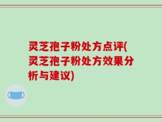 灵芝孢子粉处方点评(灵芝孢子粉处方效果分析与建议)