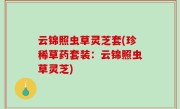 云锦照虫草灵芝套(珍稀草药套装：云锦照虫草灵芝)