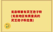 龙泉哪里有灵芝孢子粉(龙泉地区有质量高的灵芝孢子粉出售)