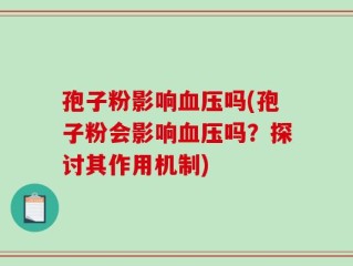 孢子粉影响血压吗(孢子粉会影响血压吗？探讨其作用机制)