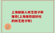 上海新新人林芝孢子粉推荐(上海推荐超好吃的林芝孢子粉)
