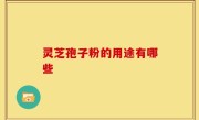 灵芝孢子粉的用途有哪些