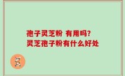 孢子灵芝粉 有用吗？灵芝孢子粉有什么好处