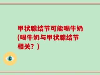 甲状腺结节可能喝牛奶(喝牛奶与甲状腺结节相关？)