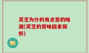 灵芝为什的有点苦的味道(灵芝的苦味因素探析)