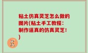 粘土仿真灵芝怎么做的图片(粘土手工教程：制作逼真的仿真灵芝！)