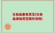 化妆品里有灵芝(化妆品添加灵芝提升功效)