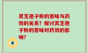 灵芝孢子粉的苦味与药效的关系？探讨灵芝孢子粉的苦味对药效的影响？