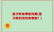 孢子粉有哪些效果(孢子粉的功效有哪些？)