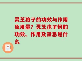 灵芝孢子的功效与作用及用量？灵芝孢子粉的功效、作用及禁忌是什么