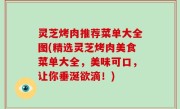 灵芝烤肉推荐菜单大全图(精选灵芝烤肉美食菜单大全，美味可口，让你垂涎欲滴！)