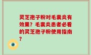 灵芝孢子粉对毛囊炎有效果？毛囊炎患者必看的灵芝孢子粉使用指南？