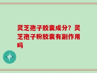 灵芝孢子胶囊成分？灵芝孢子粉胶囊有副作用吗