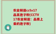 农业频道cctv17品高孢子粉(CCTV17农业频道：品质上乘的孢子粉)